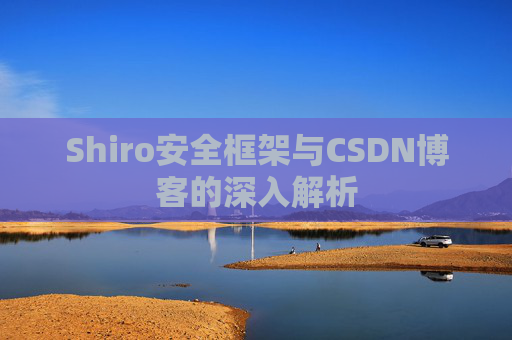Shiro安全框架与CSDN博客的深入解析